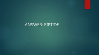ANSWER: RIPTIDE
 