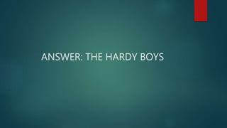 ANSWER: THE HARDY BOYS
 