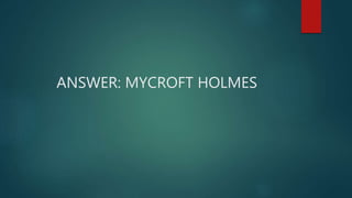 ANSWER: MYCROFT HOLMES
 