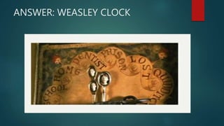 ANSWER: WEASLEY CLOCK
 