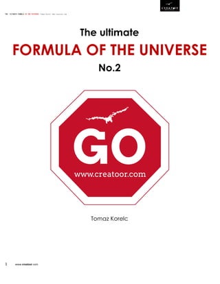 THE ULTIMATE FORMULA OF THE UNIVERSE- Tomaz Korelc www.creatoor.com
1 www.creatoor.com
The ultimate
FORMULA OF THE UNIVERSE
No.2
Tomaz Korelc
 
