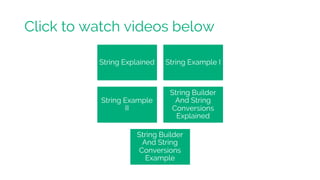 Click to watch videos below
String Explained String Example I
String Example
II
String Builder
And String
Conversions
Explained
String Builder
And String
Conversions
Example
 