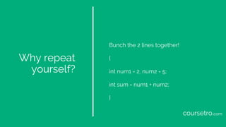 Why repeat
yourself?
Bunch the 2 lines together!
{
int num1 = 2, num2 = 5;
int sum = num1 + num2;
}
coursetro.com
 