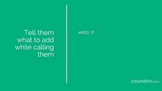 Tell them
what to add
while calling
them
add(3, 7)
coursetro.com
 