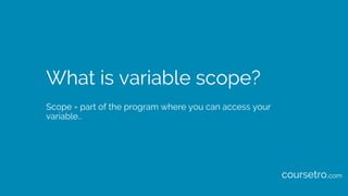 What is variable scope?
Scope = part of the program where you can access your
variable…
coursetro.com
 