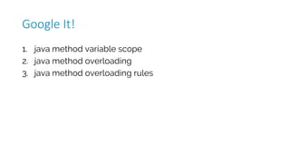 1. java method variable scope
2. java method overloading
3. java method overloading rules
Google	It!
 