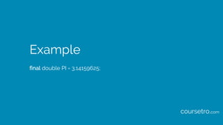 Example
final double PI = 3.14159625;
coursetro.com
 