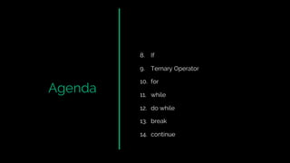 Agenda
8. If
9. Ternary Operator
10. for
11. while
12. do while
13. break
14. continue
 