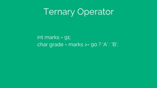 Ternary Operator
int marks = 91;
char grade = marks >= 90 ? ‘A’ : ‘B’;
 