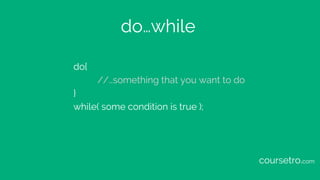 do…while
do{
//…something that you want to do
}
while( some condition is true );
coursetro.com
 