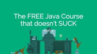 The FREE Java Course
that doesn’t SUCK
Part 1
 