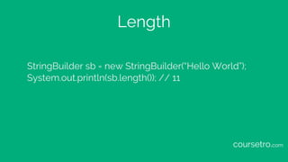 Length
StringBuilder sb = new StringBuilder(“Hello World”);
System.out.println(sb.length()); // 11
coursetro.com
 
