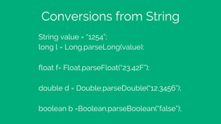 Conversions from String
String value = “1254”;
long l = Long.parseLong(value);
float f= Float.parseFloat(“23.42F”);
double...