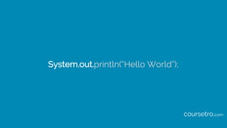 System.out.println(“Hello World”);
coursetro.com
 