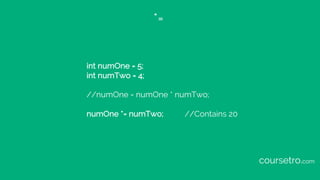 *=
int numOne = 5;
int numTwo = 4;
//numOne = numOne * numTwo;
numOne *= numTwo; //Contains 20
coursetro.com
 