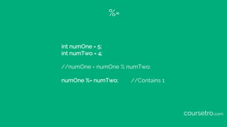 %=
int numOne = 5;
int numTwo = 4;
//numOne = numOne % numTwo;
numOne %= numTwo; //Contains 1
coursetro.com
 