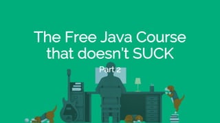 The Free Java Course
that doesn’t SUCK
Part 2
 