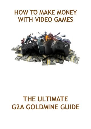 HOW TO MAKE MONEY
WITH VIDEO GAMES
THE ULTIMATE
G2A GOLDMINE GUIDE
 