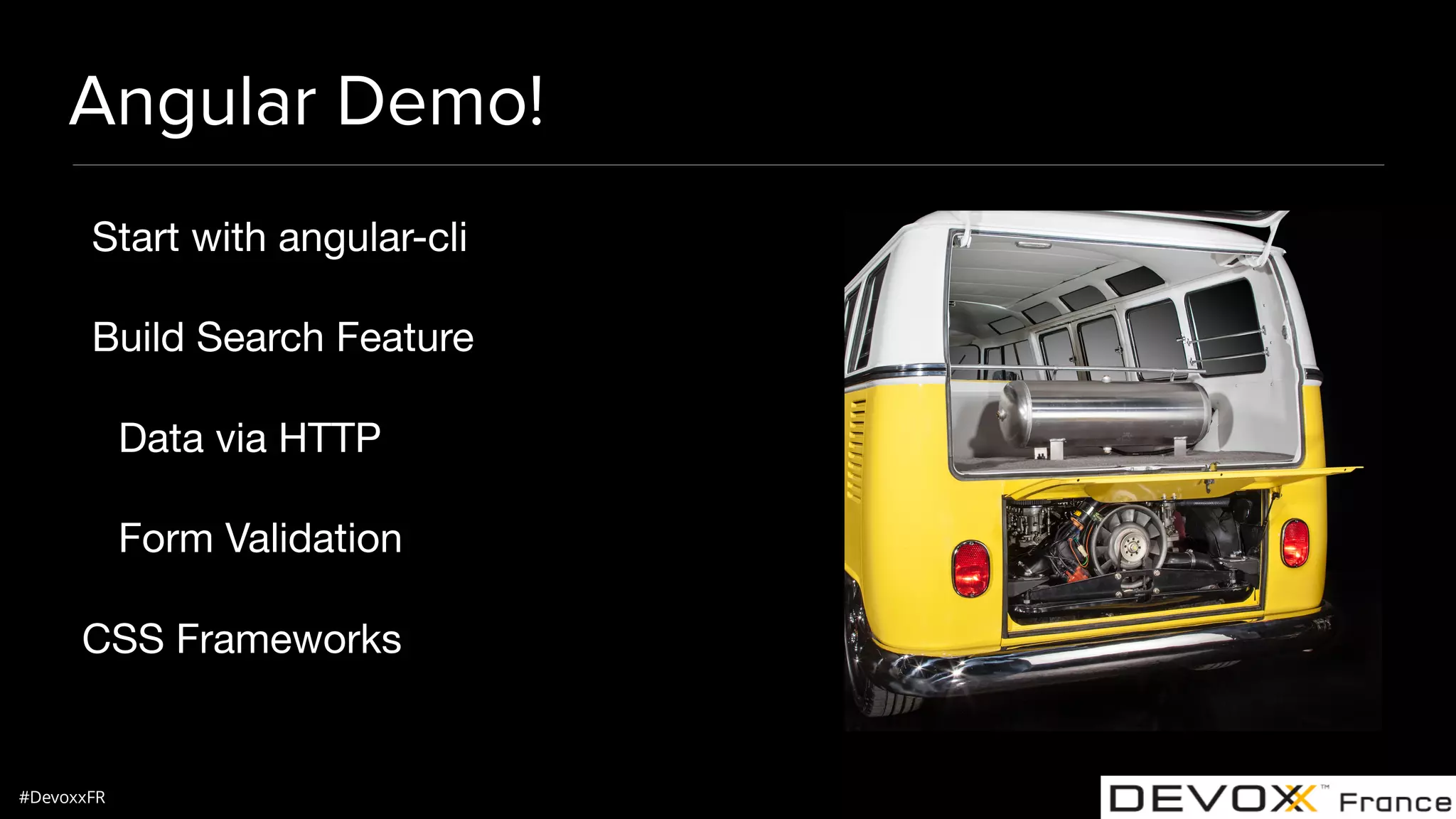 #DevoxxFR Angular Demo! Start with angular-cli Build Search Feature Data via HTTP Form Validation CSS Frameworks 