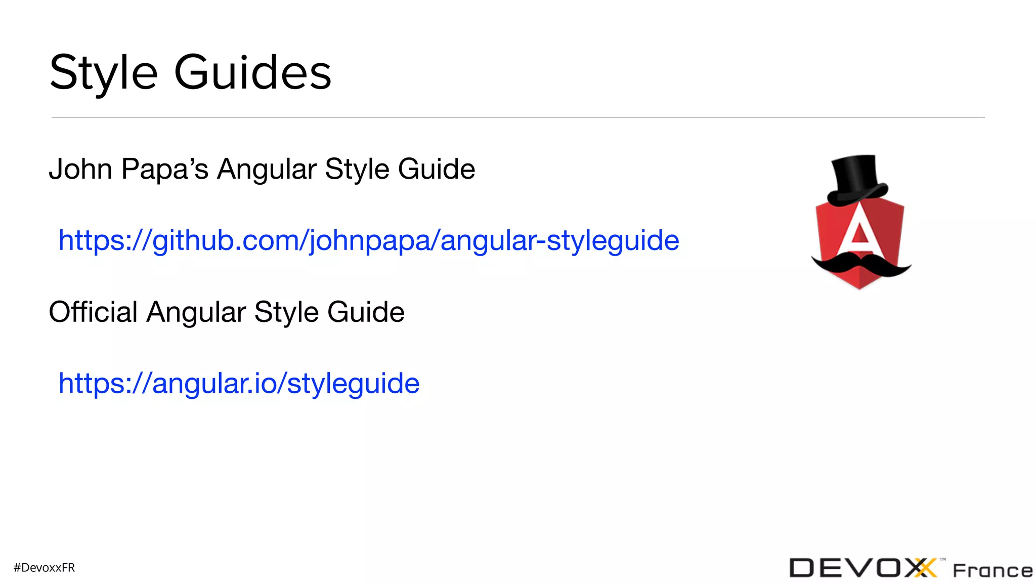 #DevoxxFR Style Guides John Papa’s Angular Style Guide https://github.com/johnpapa/angular-styleguide Oﬃcial Angular Style Guide https://angular.io/styleguide 