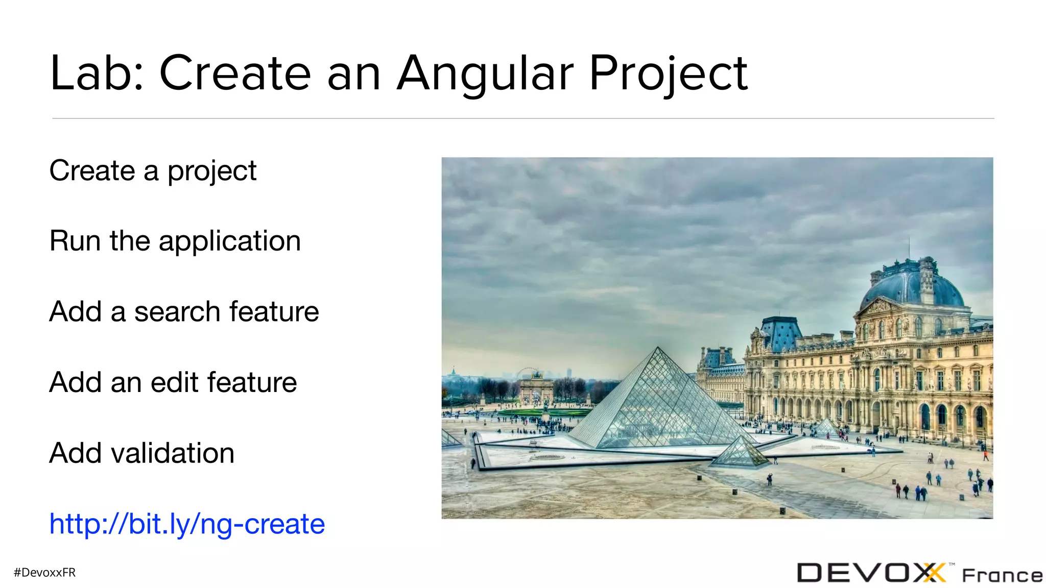 #DevoxxFR Lab: Create an Angular Project Create a project Run the application Add a search feature Add an edit feature Add validation http://bit.ly/ng-create 