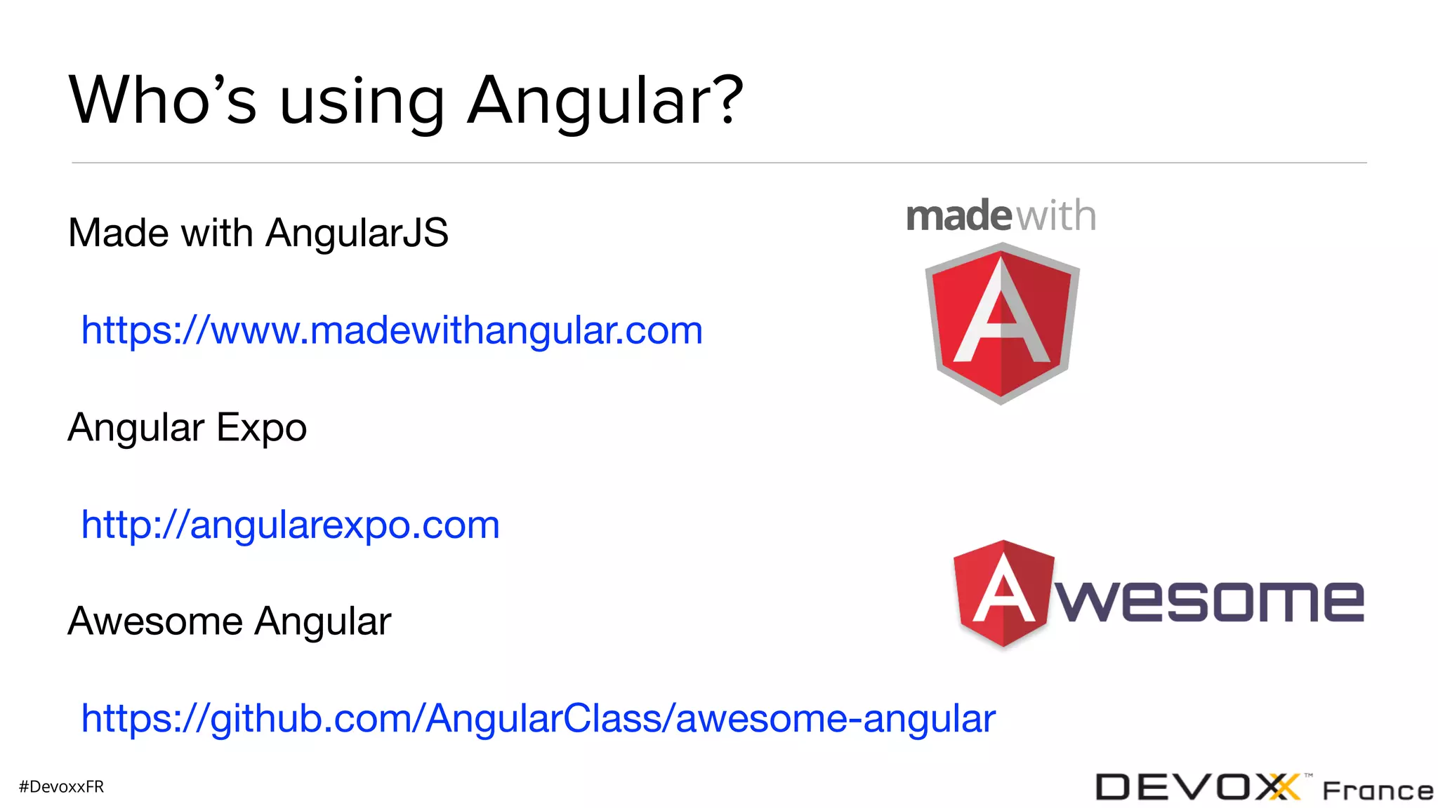 #DevoxxFR Who’s using Angular? Made with AngularJS https://www.madewithangular.com Angular Expo http://angularexpo.com Awesome Angular https://github.com/AngularClass/awesome-angular 