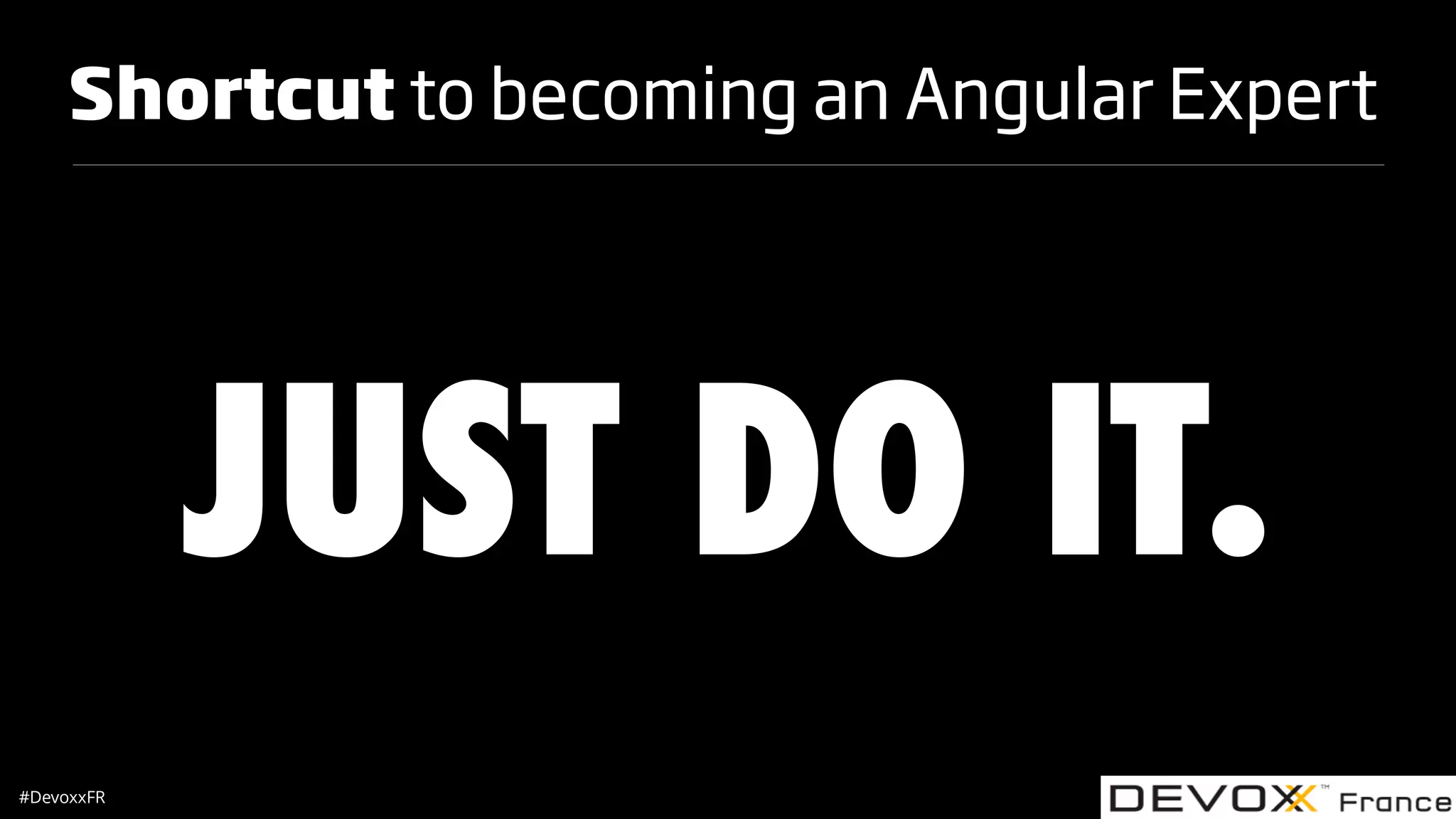 #DevoxxFR Shortcut to becoming an Angular Expert JUST DO IT. 