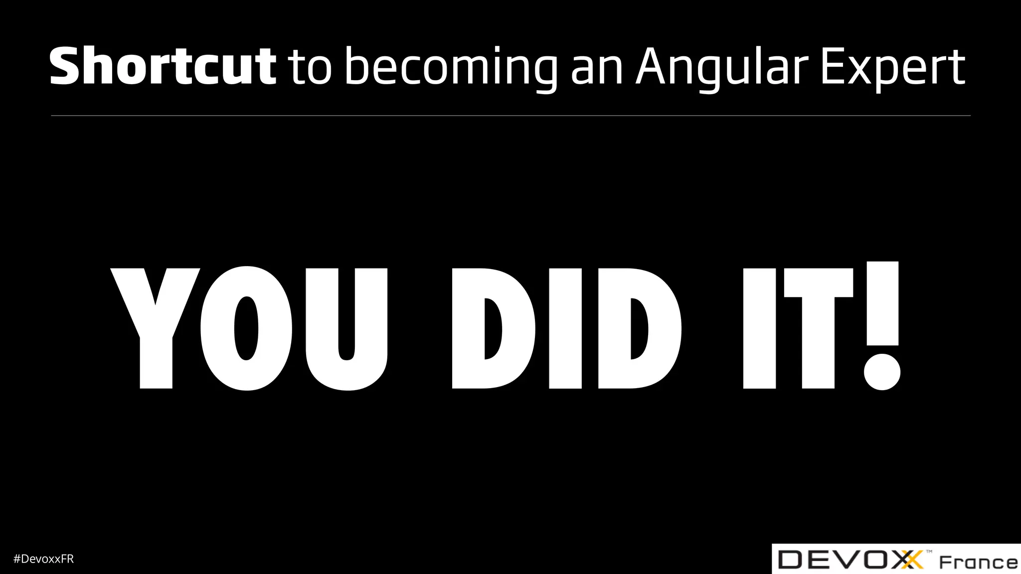 #DevoxxFR Shortcut to becoming an Angular Expert YOU DID IT! 