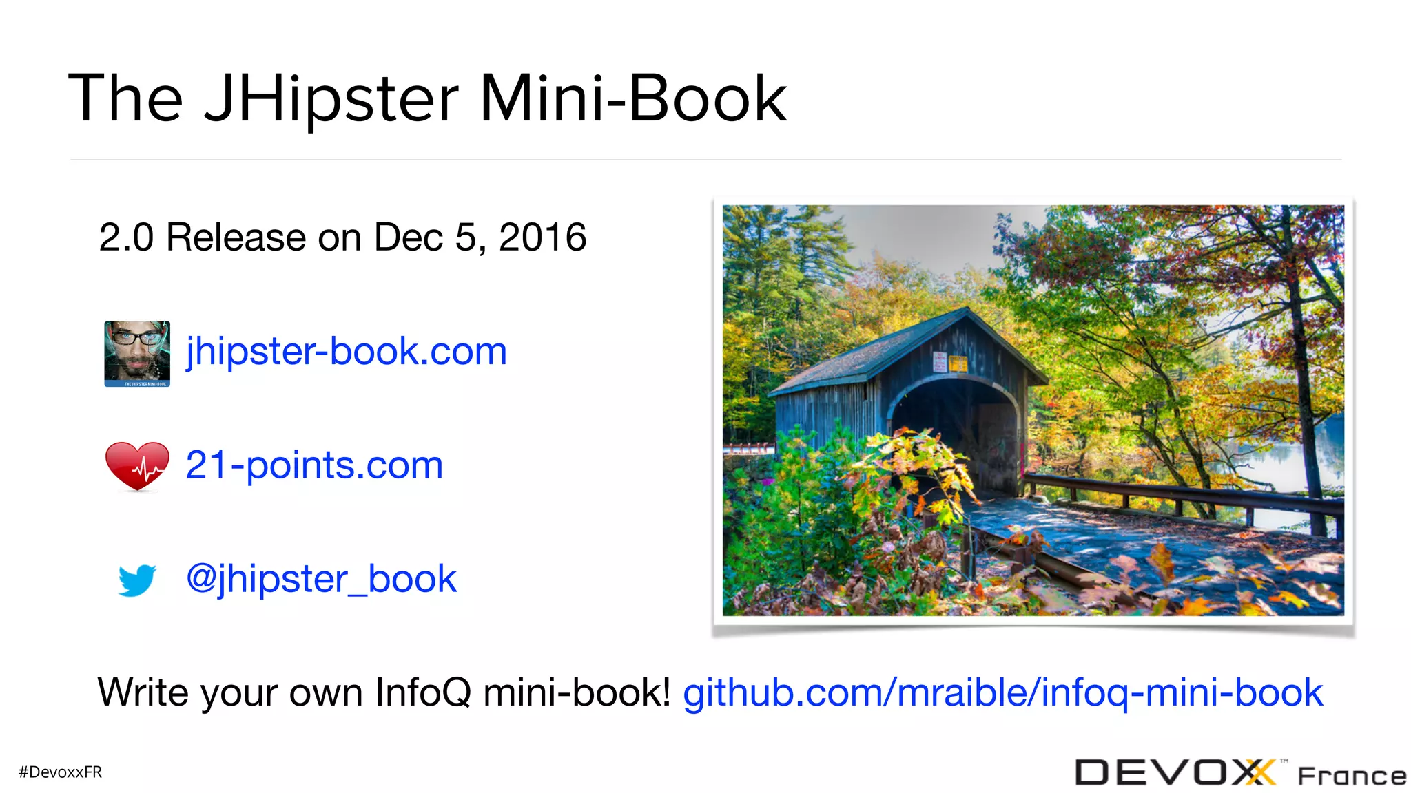 #DevoxxFR The JHipster Mini-Book 2.0 Release on Dec 5, 2016 jhipster-book.com 21-points.com @jhipster_book Write your own InfoQ mini-book! github.com/mraible/infoq-mini-book 