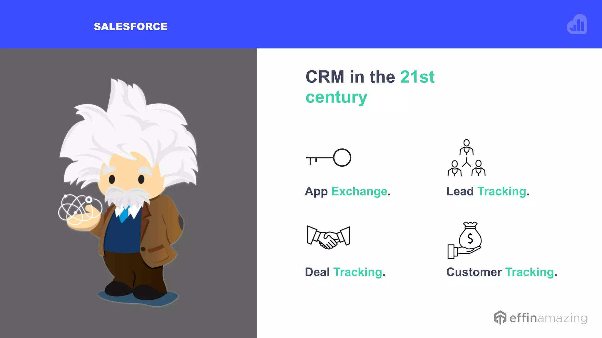 CRM in the 21st
century
SALESFORCE
App Exchange. Lead Tracking.
Deal Tracking. Customer Tracking.
 