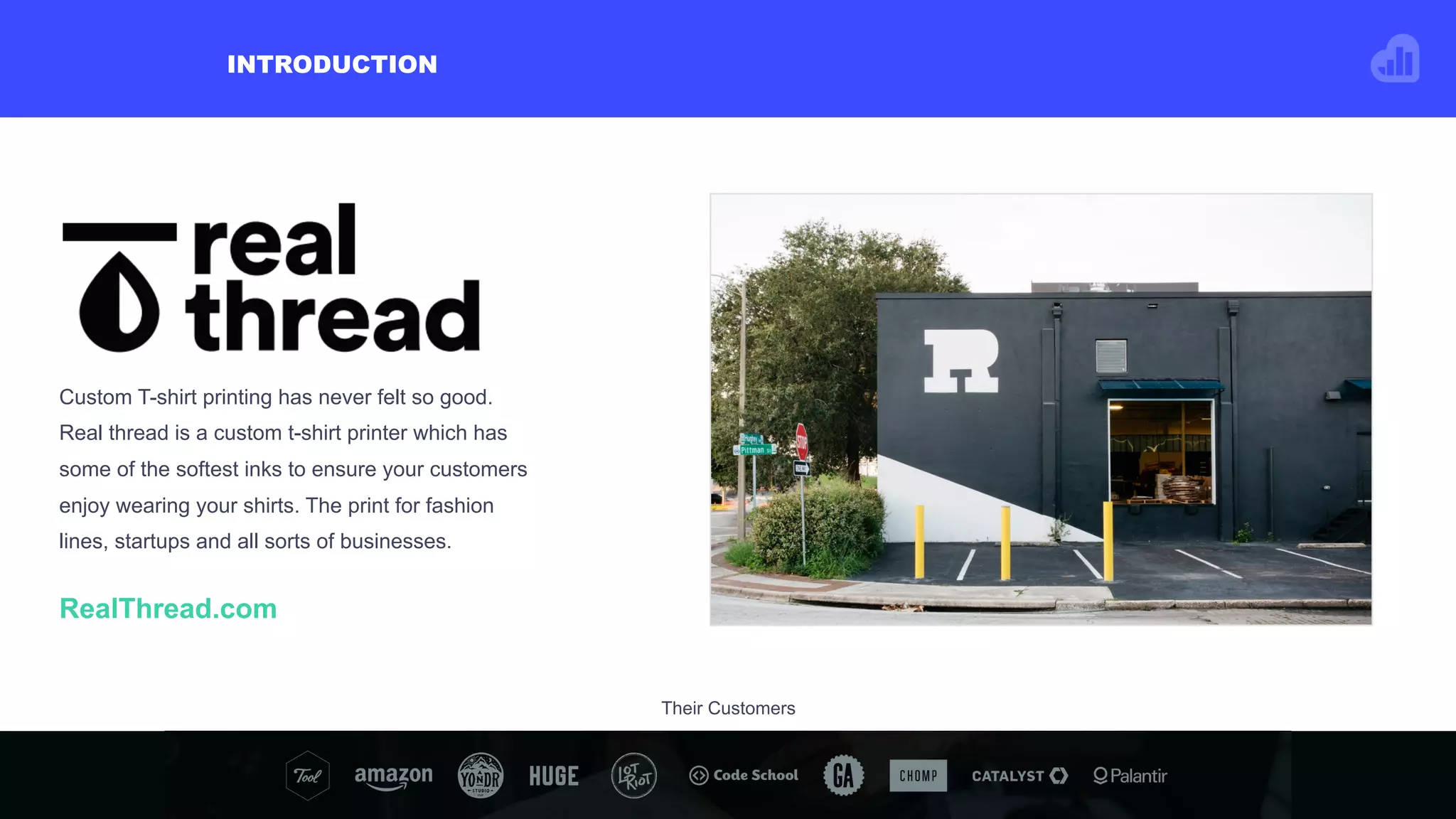 RealThread.com
Custom T-shirt printing has never felt so good.
Real thread is a custom t-shirt printer which has
some of the softest inks to ensure your customers
enjoy wearing your shirts. The print for fashion
lines, startups and all sorts of businesses.
Their Customers
INTRODUCTION
 
