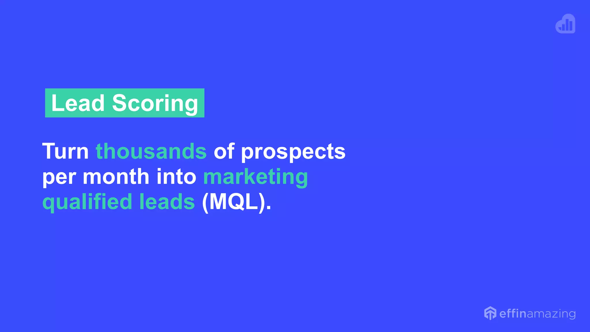 Turn thousands of prospects
per month into marketing
qualified leads (MQL).
Lead Scoring
 