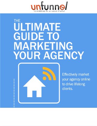 A publication of
ULTIMATE
GUIDE TO
MARKETING
YOUR AGENCY
ThE
Effectively market
your agency online
to drive lifelong
clients.
H
f
 