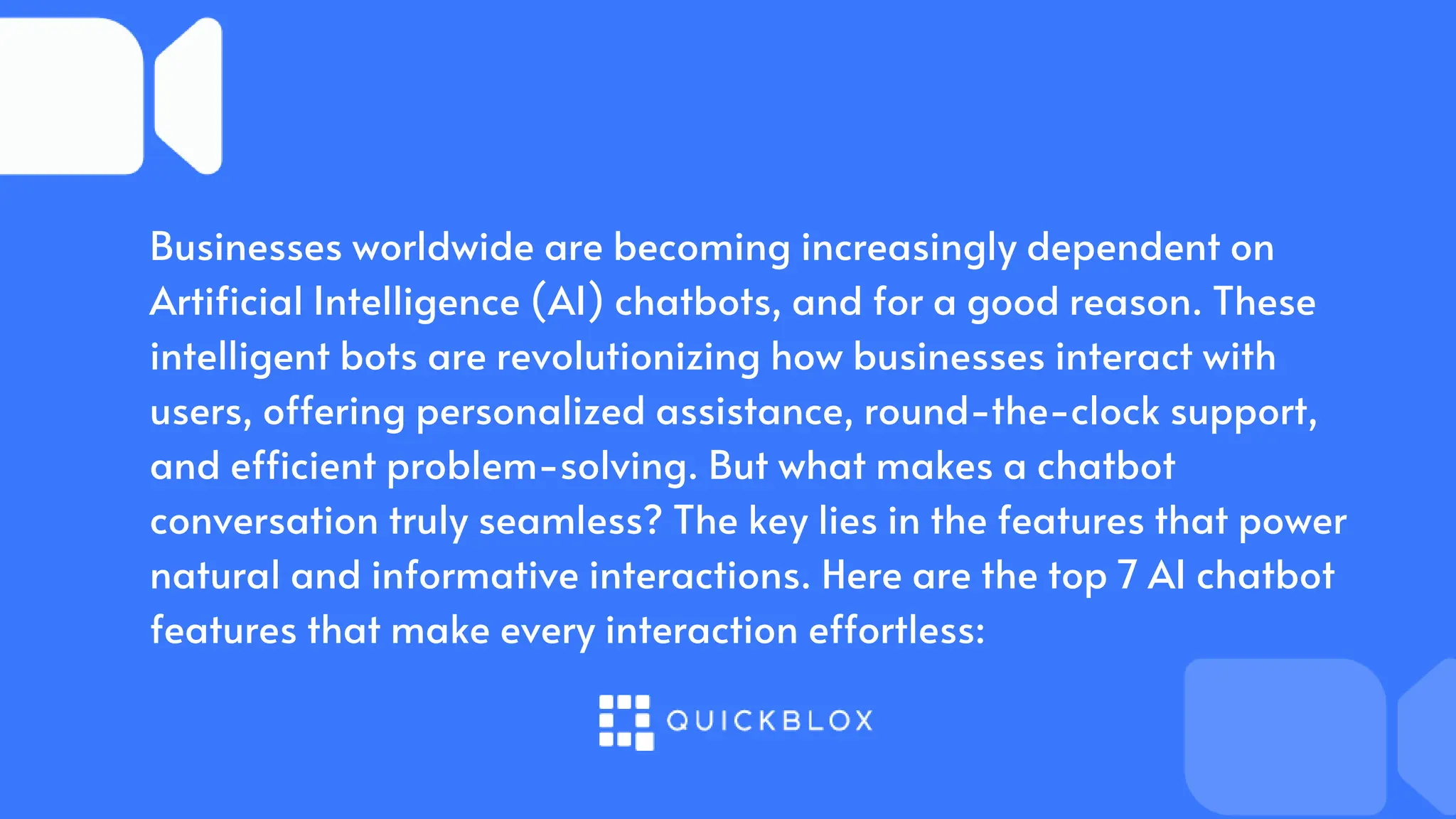 Businesses worldwide are becoming increasingly dependent on
Artificial Intelligence (AI) chatbots, and for a good reason. These
intelligent bots are revolutionizing how businesses interact with
users, offering personalized assistance, round-the-clock support,
and efficient problem-solving. But what makes a chatbot
conversation truly seamless? The key lies in the features that power
natural and informative interactions. Here are the top 7 AI chatbot
features that make every interaction effortless:
 