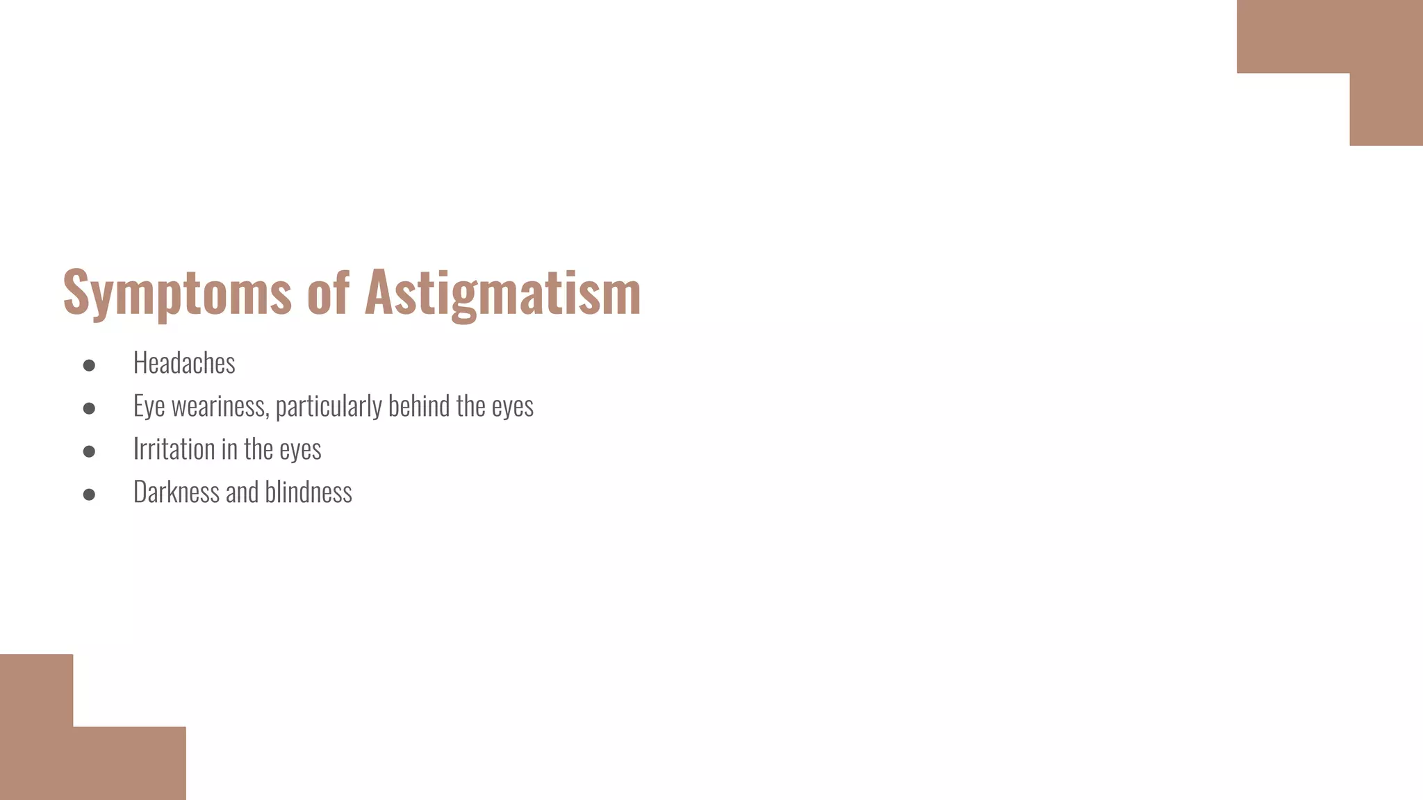 Symptoms of Astigmatism
● Headaches
● Eye weariness, particularly behind the eyes
● Irritation in the eyes
● Darkness and blindness
 