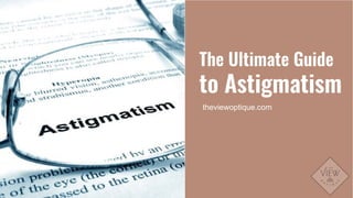 The Ultimate Guide
to Astigmatism
theviewoptique.com
 