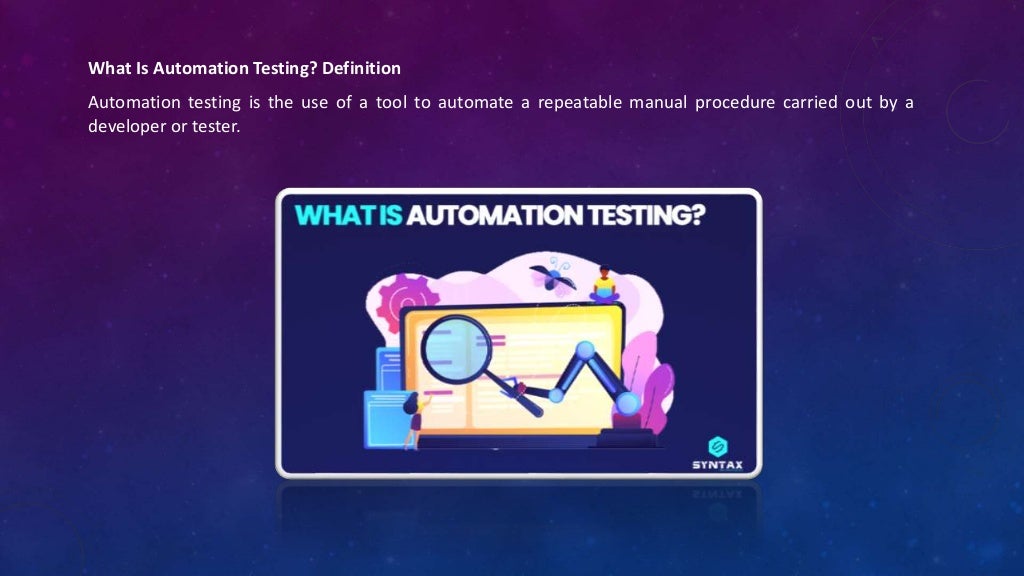 What Is Automation Testing? Definition
Automation testing is the use of a tool to automate a repeatable manual procedure carried out by a
developer or tester.
 