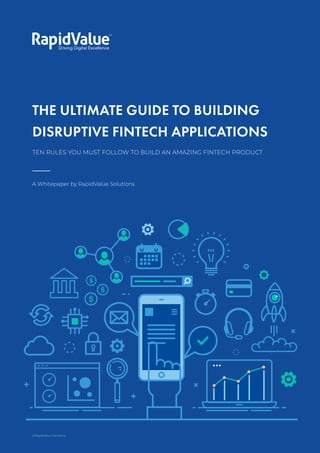 The Ultimate Guide to Building
Disruptive Fintech Applications
THE ULTIMATE GUIDE TO BUILDING
DISRUPTIVE FINTECH APPLICATIONS
A Whitepaper by RapidValue Solutions
TEN RULES YOU MUST FOLLOW TO BUILD AN AMAZING FINTECH PRODUCT
1
©RapidValue Solutions
 