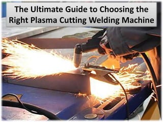 The Ultimate Guide to Choosing the
Right Plasma Cutting Welding Machine
 