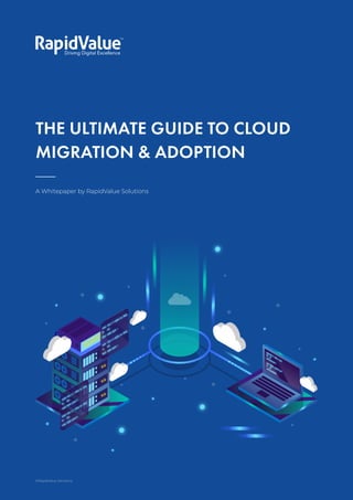 The Ultimate Guide to
Cloud Migration & Adoption
THE ULTIMATE GUIDE TO CLOUD
MIGRATION & ADOPTION
A Whitepaper by RapidValue Solutions
1
©RapidValue Solutions
 
