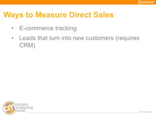 @jaybaer


Ways to Measure Direct Sales
  • E-commerce tracking
  • Leads that turn into new customers (requires
    CRM)
...