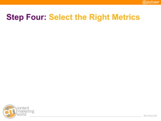 @jaybaer



Step Four: Select the Right Metrics




                                      #cmworld
 