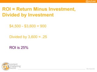 @jaybaer


ROI = Return Minus Investment,
Divided by Investment

  $4,500 - $3,600 = 900

  Divided by 3,600 = .25

  ROI ...