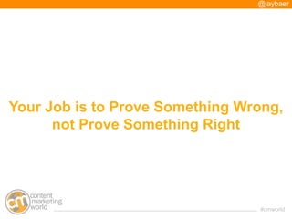 @jaybaer




Your Job is to Prove Something Wrong,
      not Prove Something Right




                                 #c...