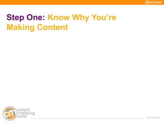 @jaybaer



Step One: Know Why You’re
Making Content




                            #cmworld
 