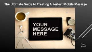 The Ultimate Guide to Creating A Perfect Mobile Message
From:
appICE
 