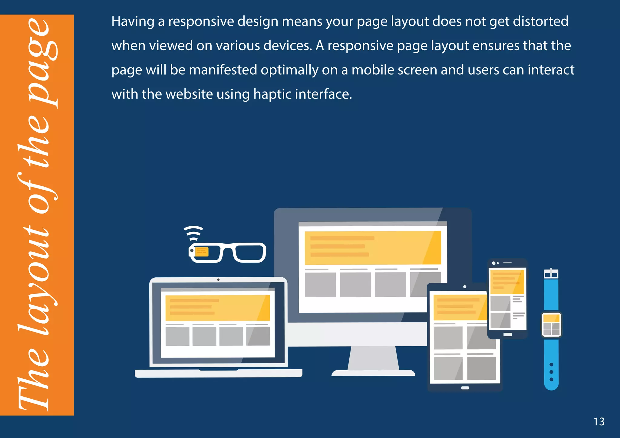 Having a responsive design means your page layout does not get distorted
when viewed on various devices. A responsive page layout ensures that the
page will be manifested optimally on a mobile screen and users can interact
with the website using haptic interface.
13
Thelayoutofthepage
 