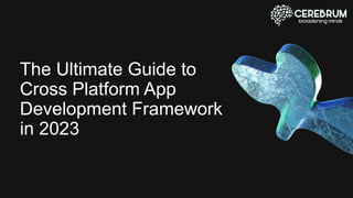 The Ultimate Guide to
Cross Platform App
Development Framework
in 2023
 