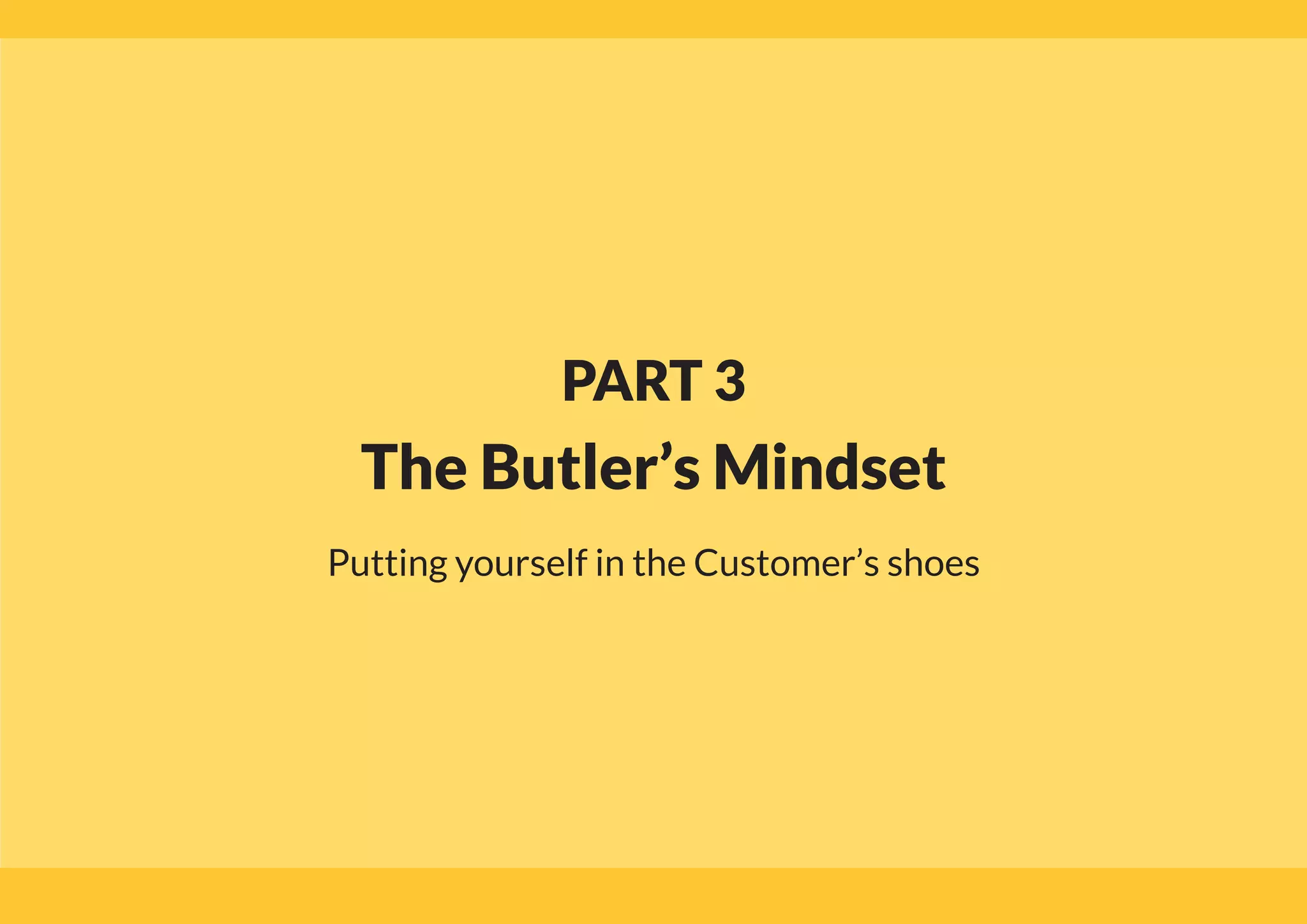 PART 3
The Butler’s Mindset
Putting yourself in the Customer’s shoes
 