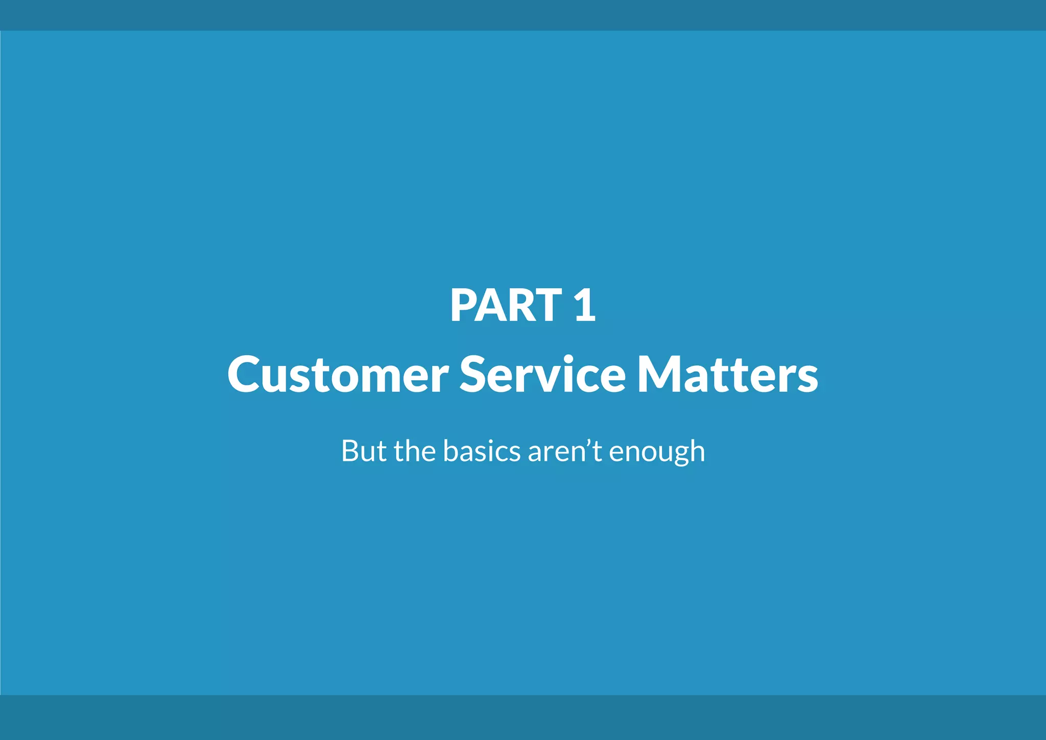 PART 1
Customer Service Matters
But the basics aren’t enough
 